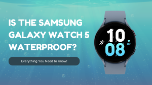 Is the Samsung Galaxy Watch 5 Waterproof? Everything You Need to Know!