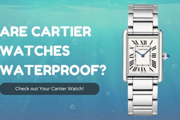 Are Cartier Watches Waterproof? Check out Your Cartier Watch!